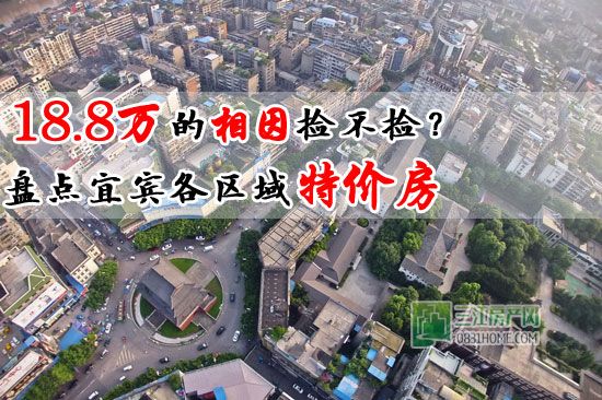 18.8万的相因捡不捡？盘点宜宾各区域特价房