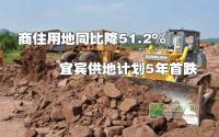 商住用地同比降51.2%宜宾供地计划5年首跌