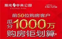 瓜分1000万！阳光·中央公园前50位购房客户，享9重好礼！
