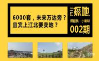 三江探地：6000套房，未来万达旁？宜宾上江北要卖地