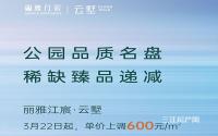 上调600元/㎡！丽雅江宸·云墅3月22日起调价啦！