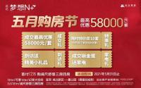 最高优惠58000！远达·梦想N+五月购房节，还有这些活动！